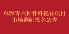 单髁等六种骨科耗材项目市场调研报名公告（第二次）