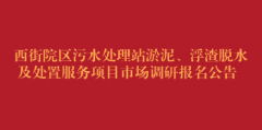 西街院区污水处理站淤泥、浮渣脱水及处置服务项目市场调研报名公告