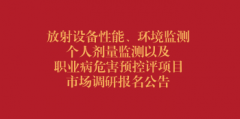 放射设备性能、环境监测，个人剂量监测以及职业病危害预控评项目市场调研报名公告（第六次）