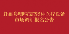 纤维鼻咽喉镜等5种医疗设备市场调研报名公告（第二次）