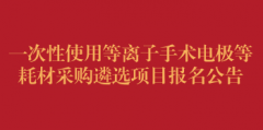 一次性使用等离子手术电极等耗材采购遴选项目报名公告（第六次）